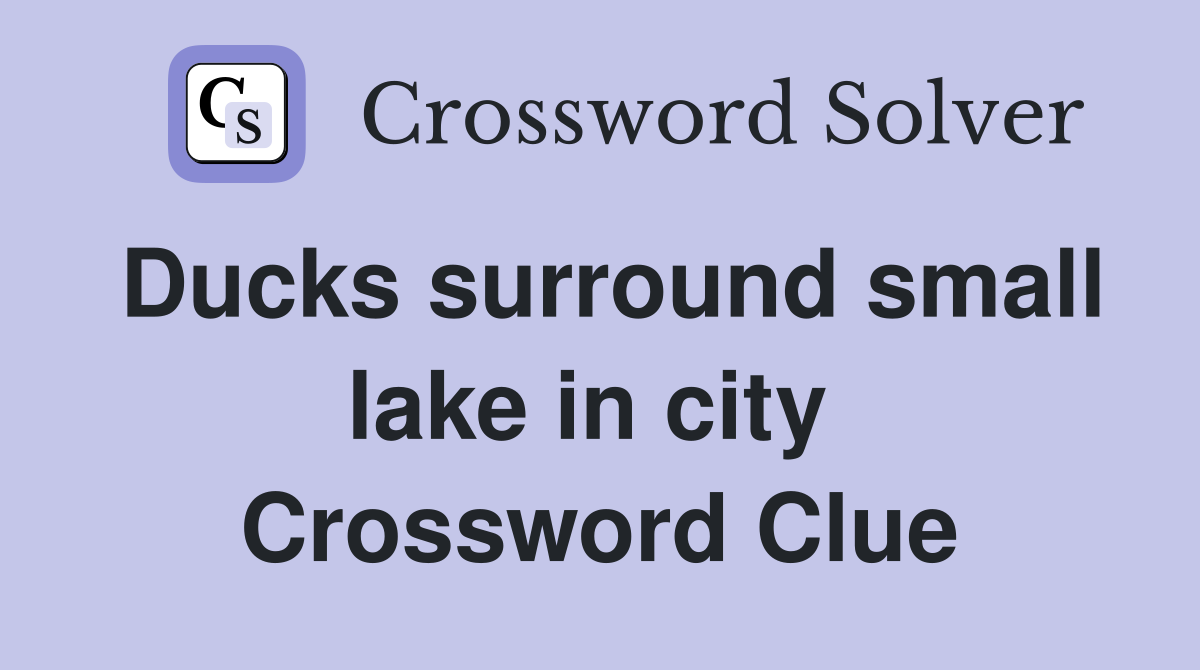 Ducks surround small lake in city  Crossword Clue