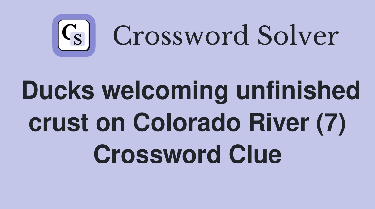 Ducks welcoming unfinished crust on Colorado River (7) Crossword Clue
