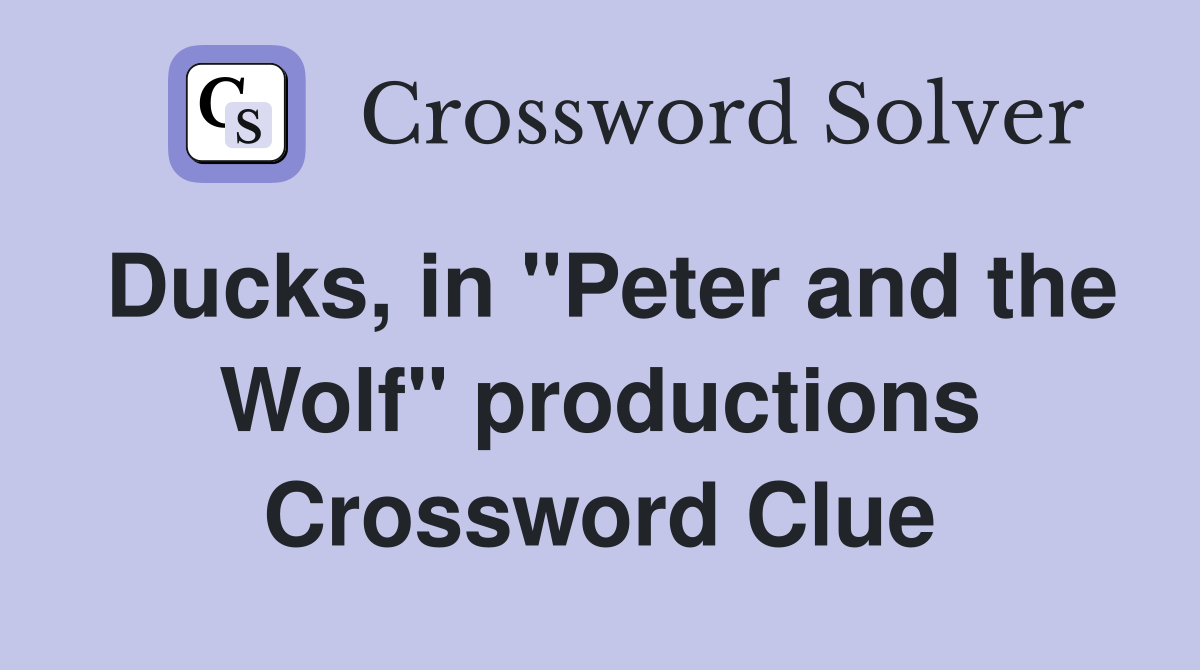Ducks, in "Peter and the Wolf" productions Crossword Clue