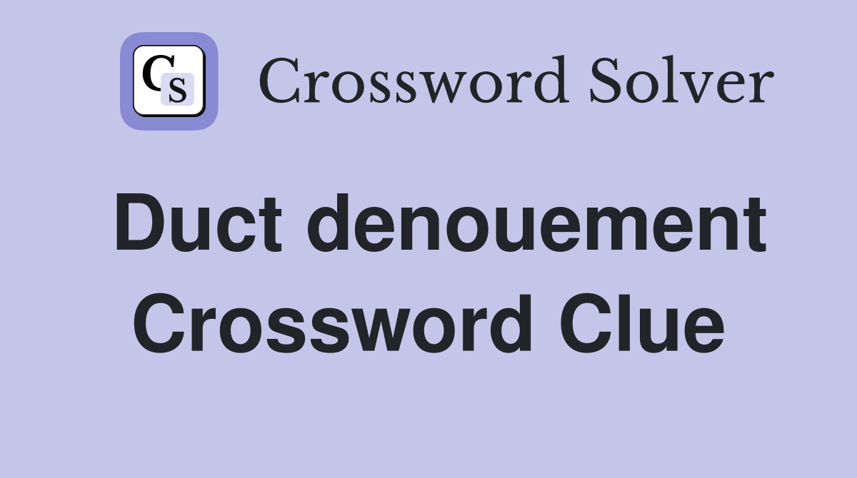 Duct denouement Crossword Clue