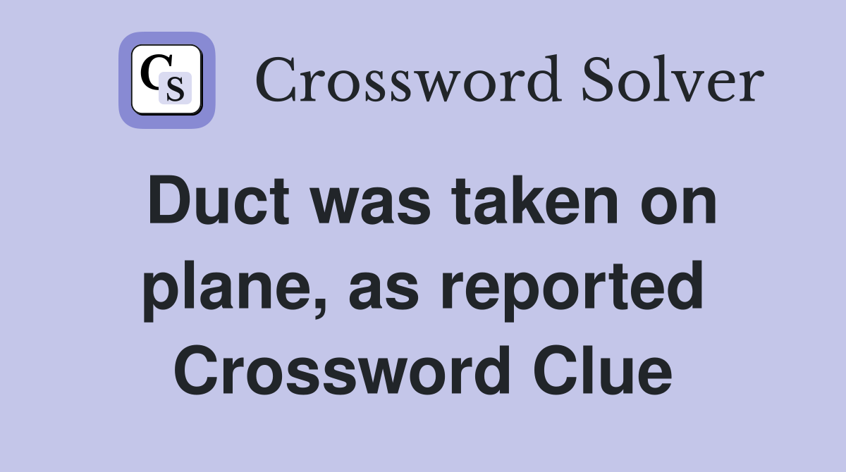 Duct was taken on plane, as reported Crossword Clue