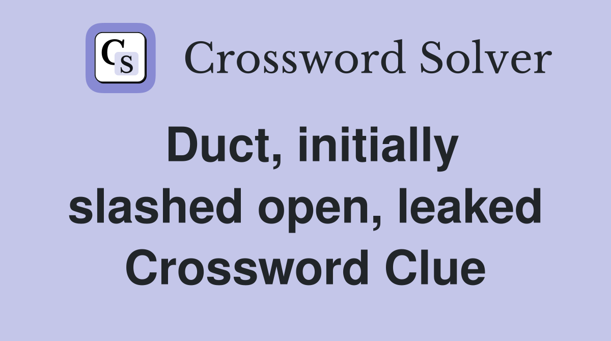 Duct, initially slashed open, leaked Crossword Clue