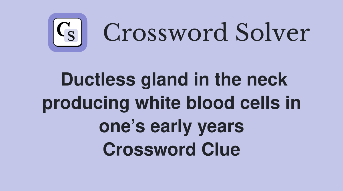 Ductless gland in the neck producing white blood cells in one’s early years Crossword Clue