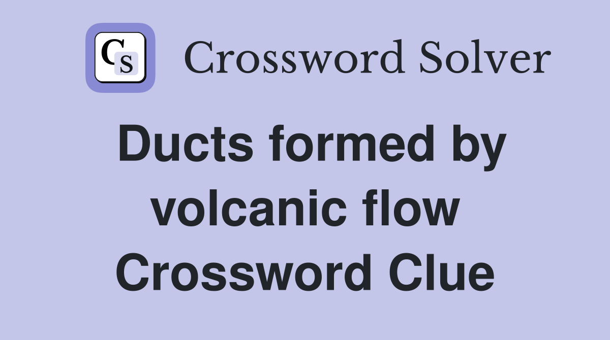 Ducts formed by volcanic flow Crossword Clue