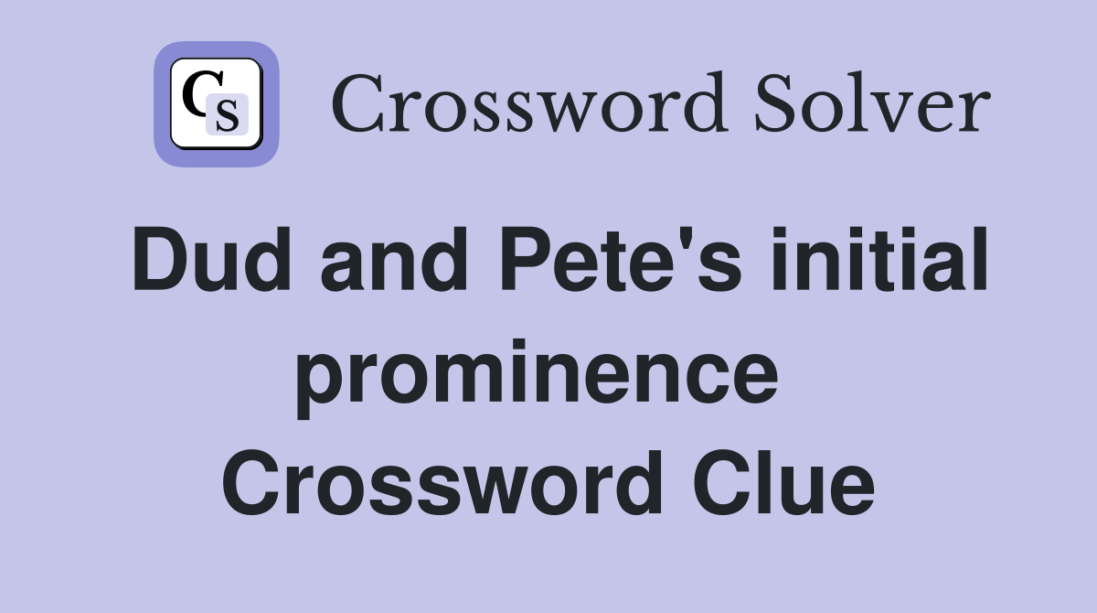 Dud and Pete's initial prominence  Crossword Clue