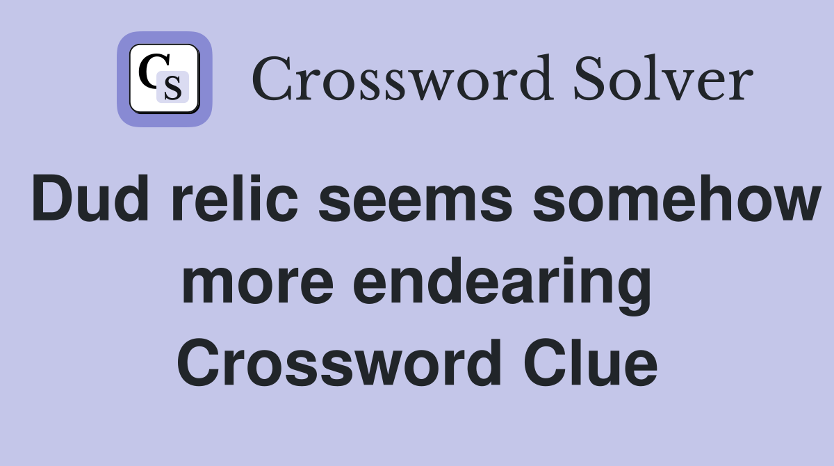 Dud relic seems somehow more endearing Crossword Clue
