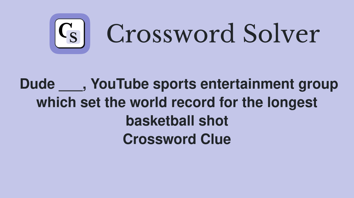 Dude ___, YouTube sports entertainment group which set the world record for the longest basketball shot Crossword Clue