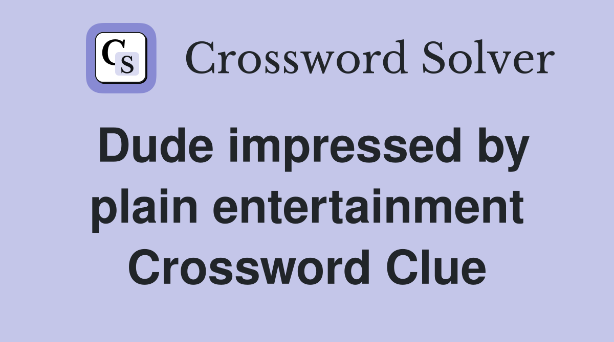 Dude impressed by plain entertainment Crossword Clue