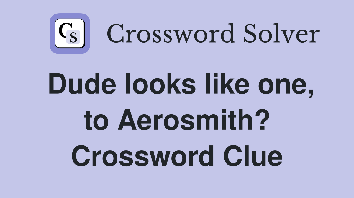 Dude looks like one, to Aerosmith? Crossword Clue