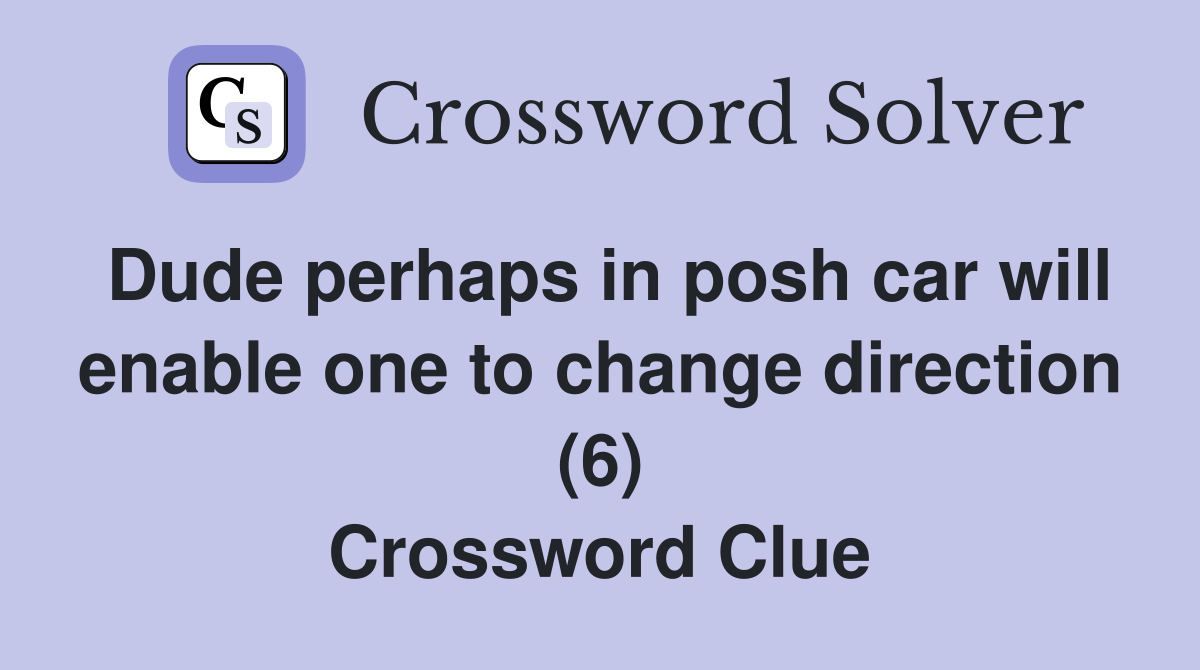 Dude perhaps in posh car will enable one to change direction (6) Crossword Clue