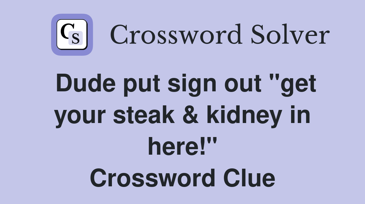 Dude put sign out "get your steak & kidney in here!" Crossword Clue