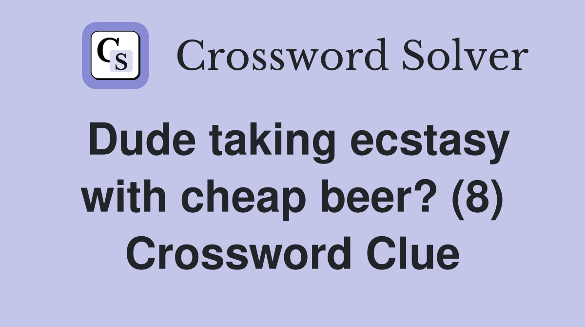 Dude taking ecstasy with cheap beer? (8) Crossword Clue
