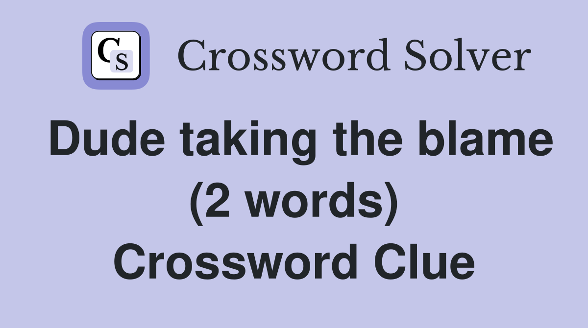 Dude taking the blame (2 words) Crossword Clue