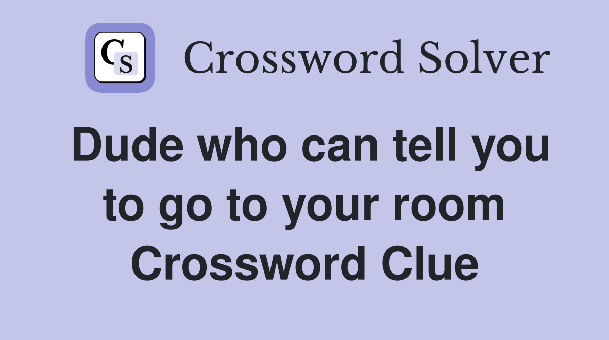 Dude who can tell you to go to your room Crossword Clue