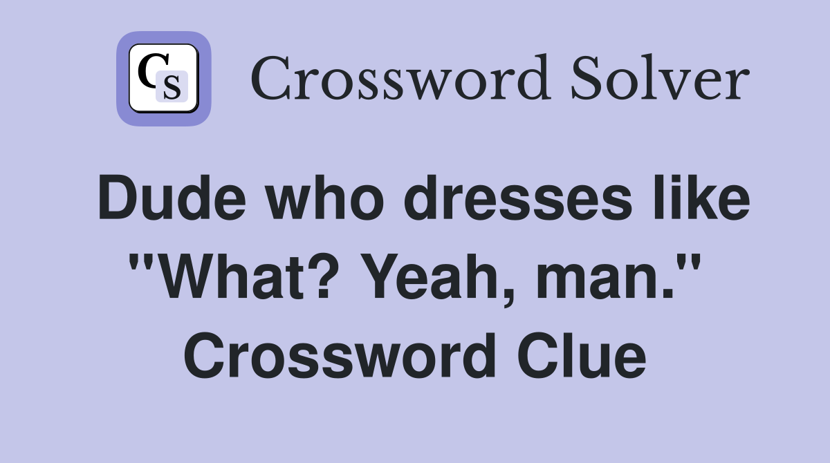 Dude who dresses like ''What? Yeah, man.'' Crossword Clue