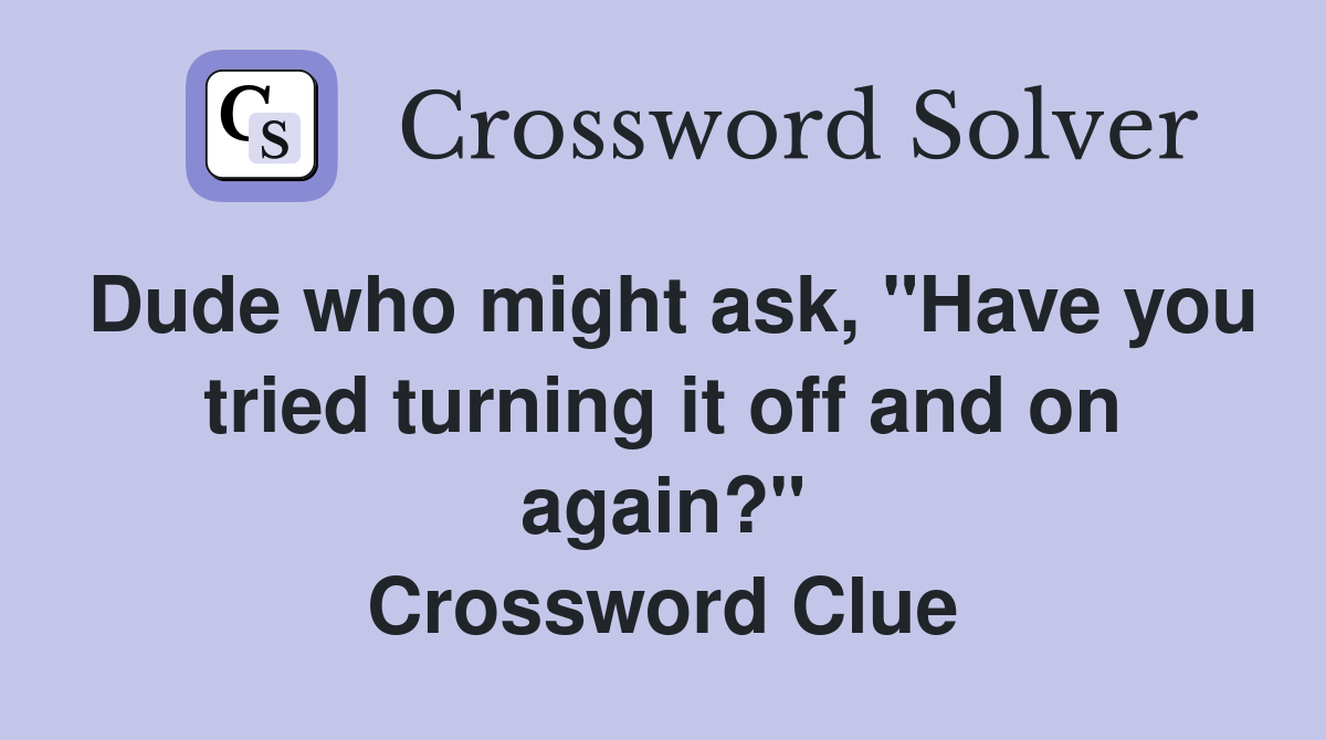 Dude who might ask, "Have you tried turning it off and on again?" Crossword Clue