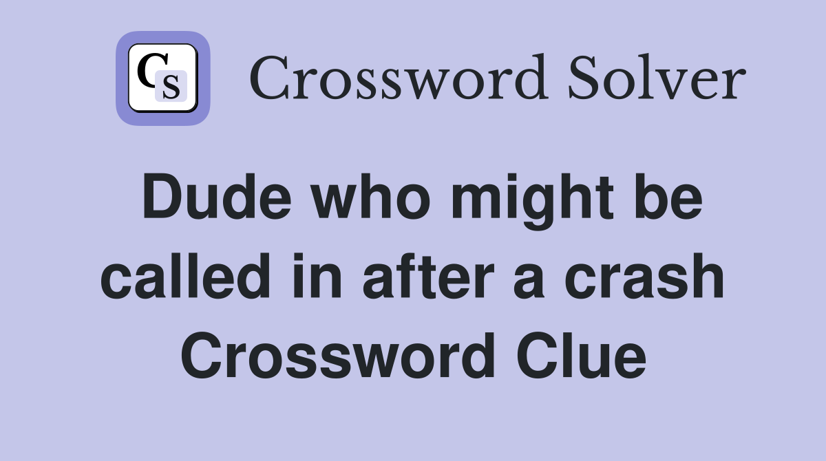 Dude who might be called in after a crash Crossword Clue