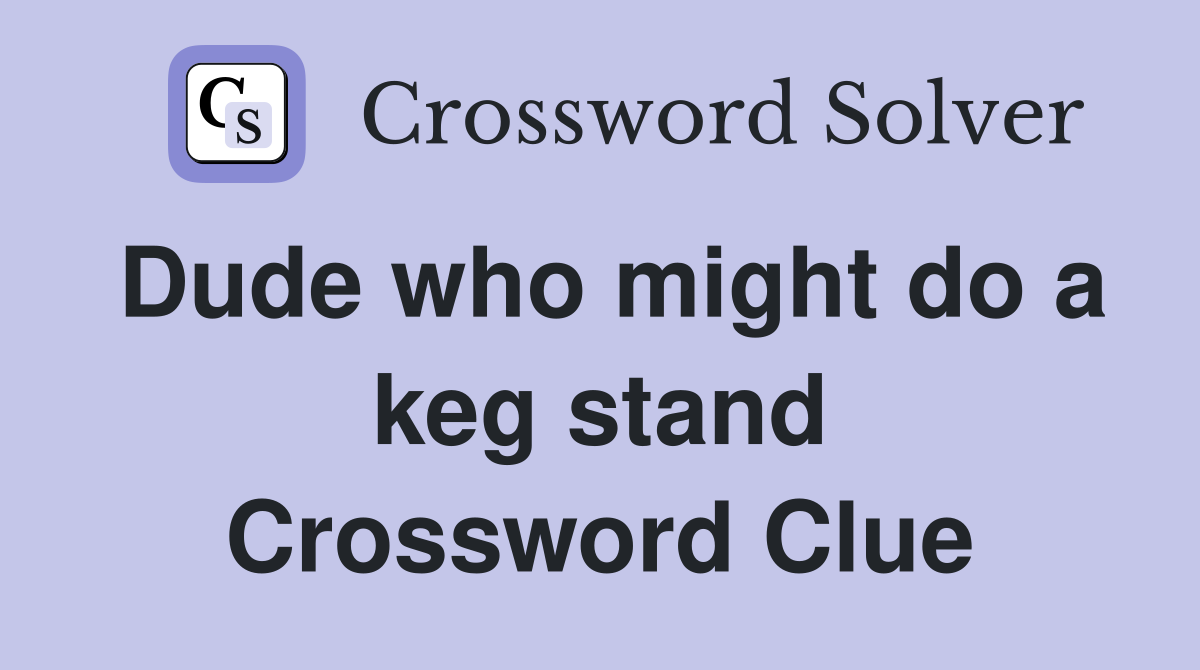 Dude who might do a keg stand Crossword Clue