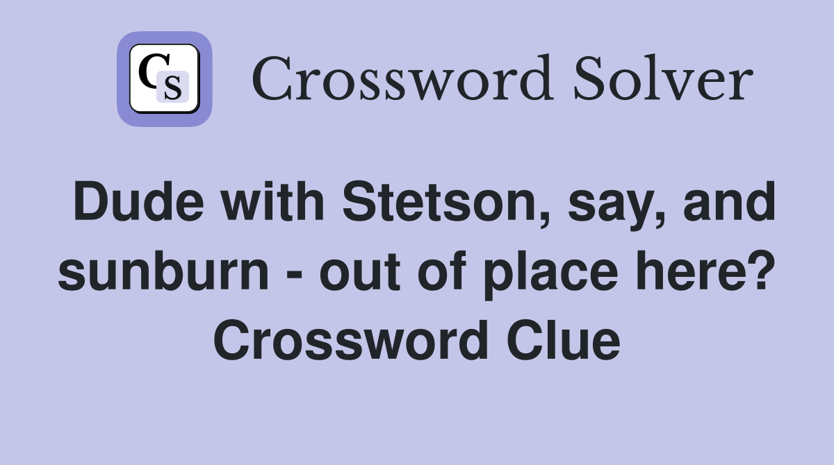 Dude with Stetson, say, and sunburn - out of place here? Crossword Clue