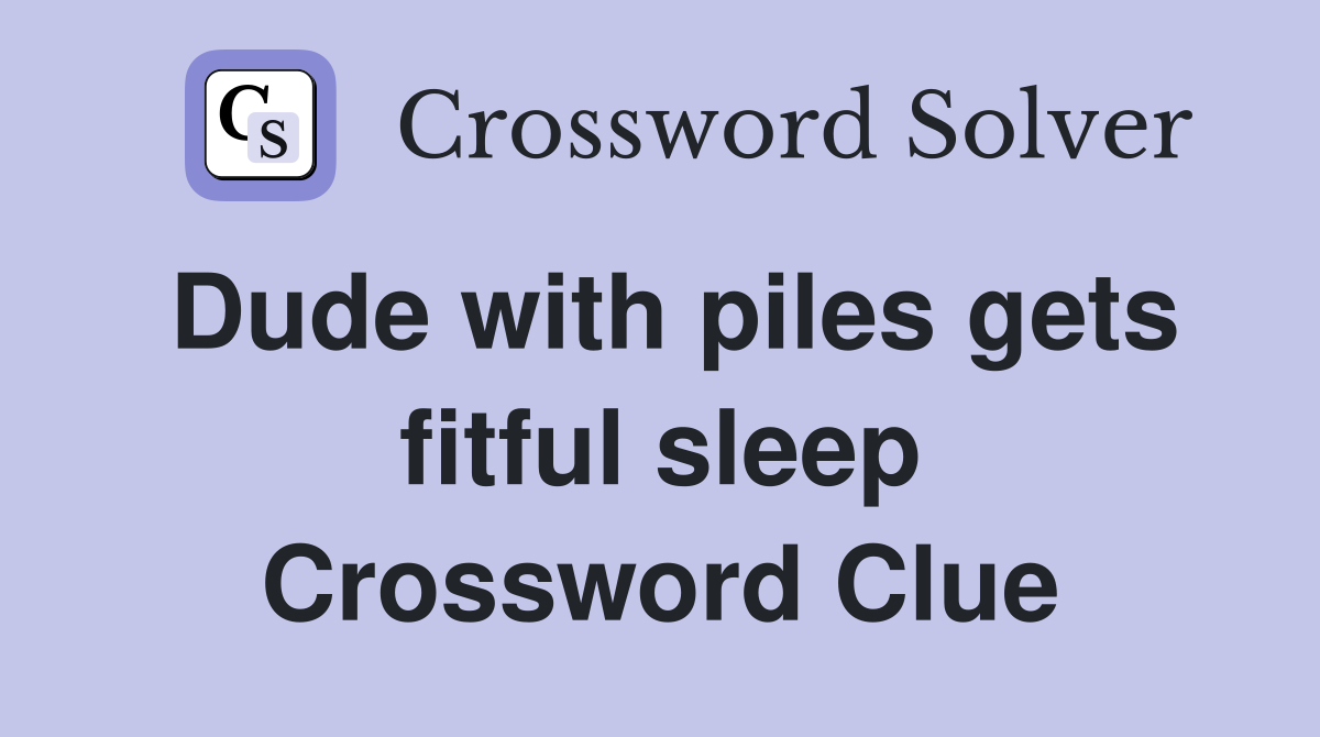 Dude with piles gets fitful sleep Crossword Clue