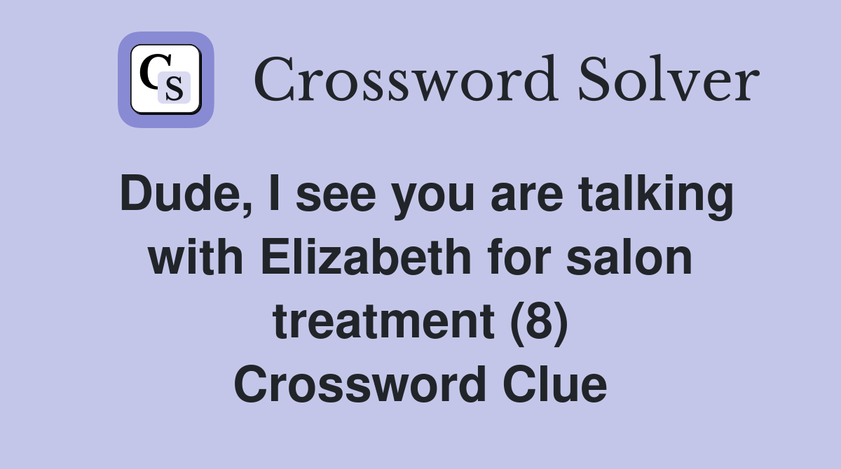 Dude, I see you are talking with Elizabeth for salon treatment (8) Crossword Clue