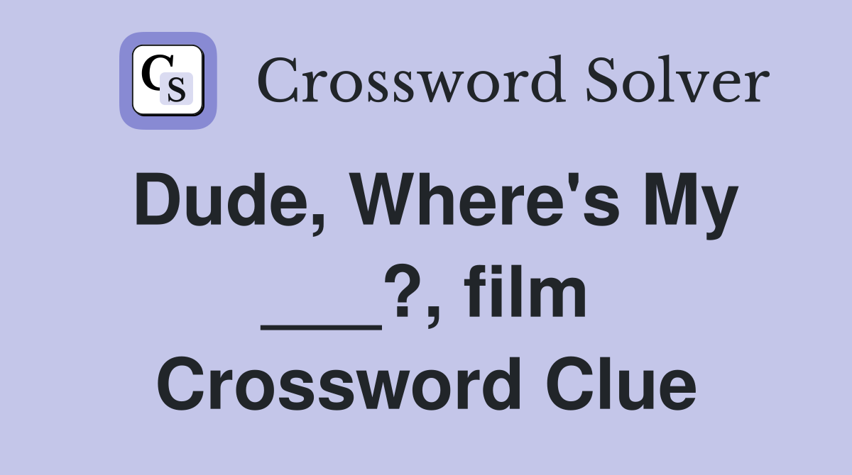 Dude, Where's My ___?, film Crossword Clue