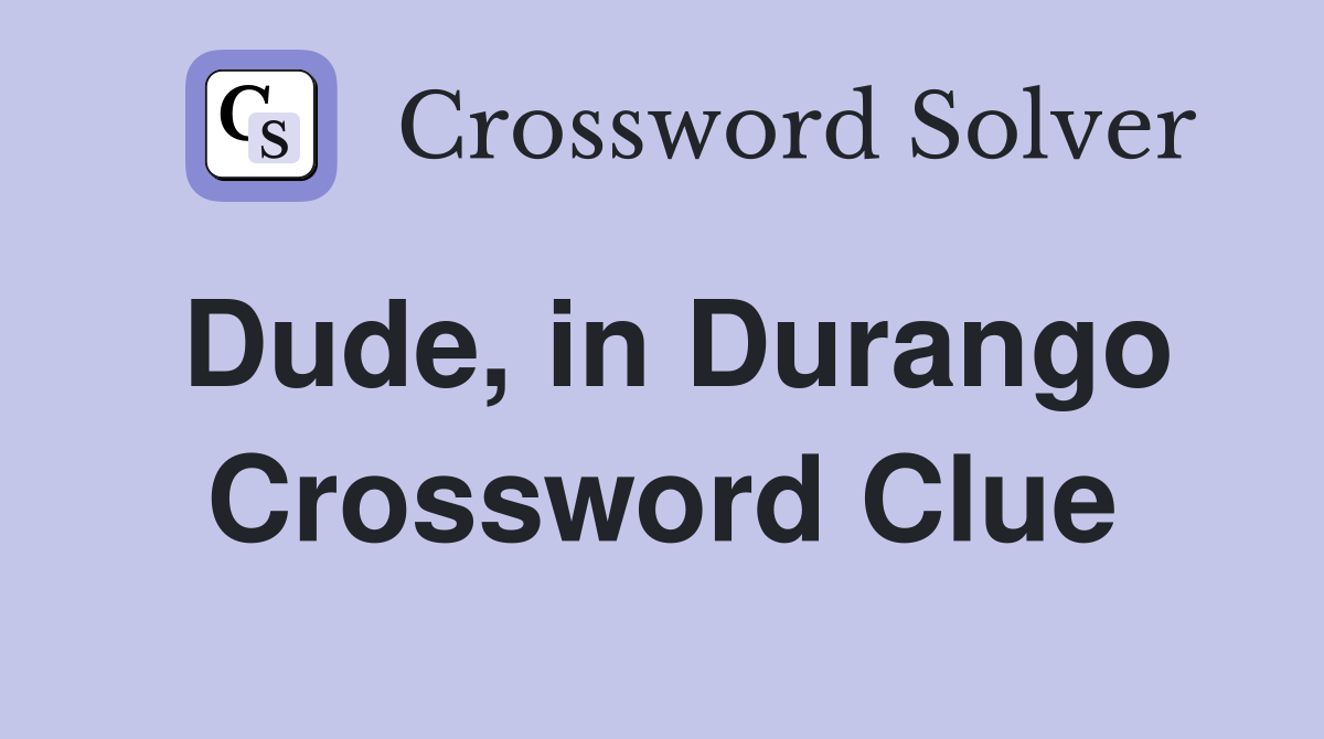 Dude, in Durango Crossword Clue