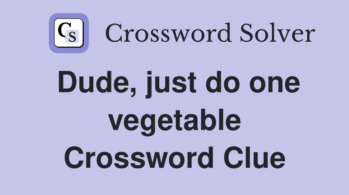Dude, just do one vegetable Crossword Clue