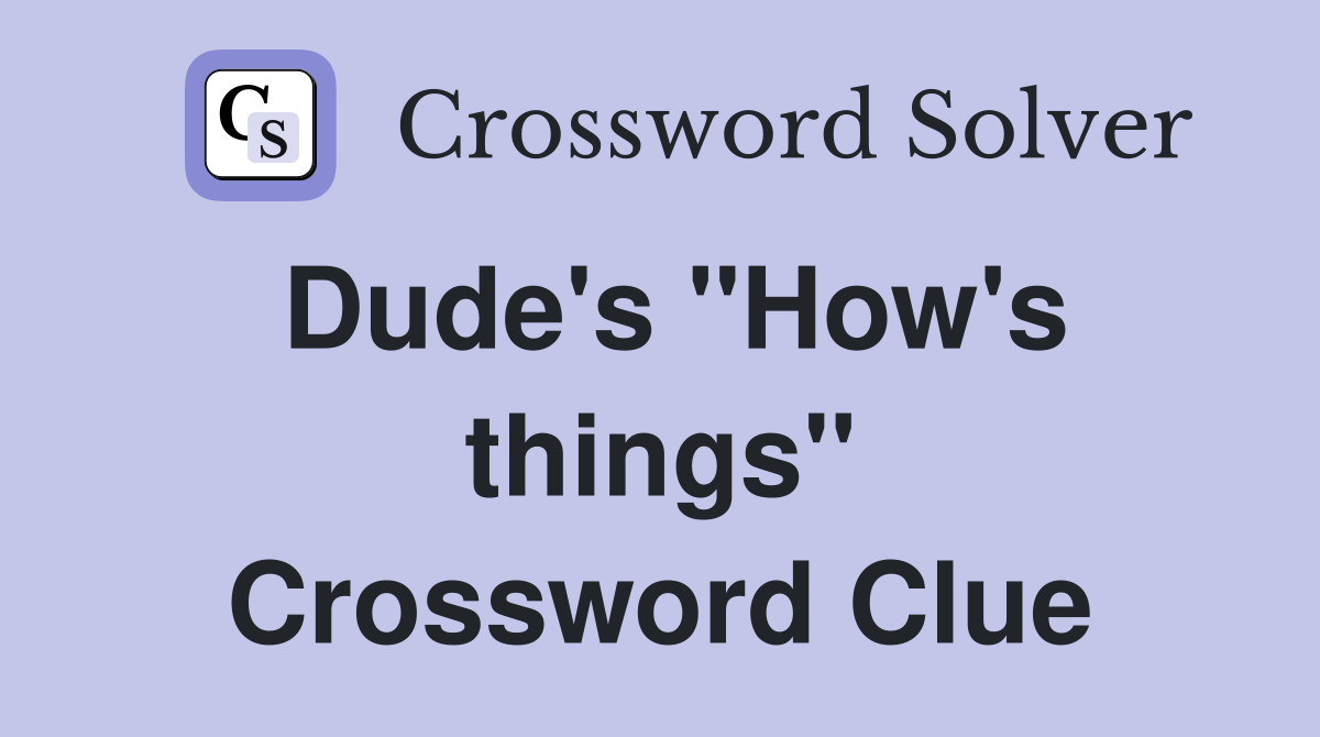 Dude's ''How's things'' Crossword Clue