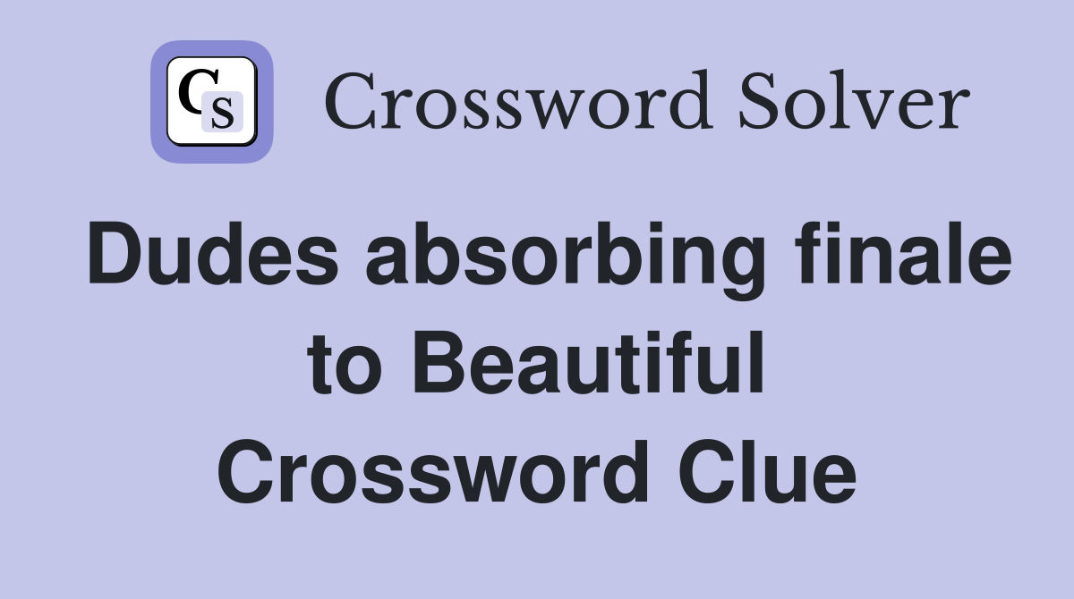 Dudes absorbing finale to Beautiful Crossword Clue
