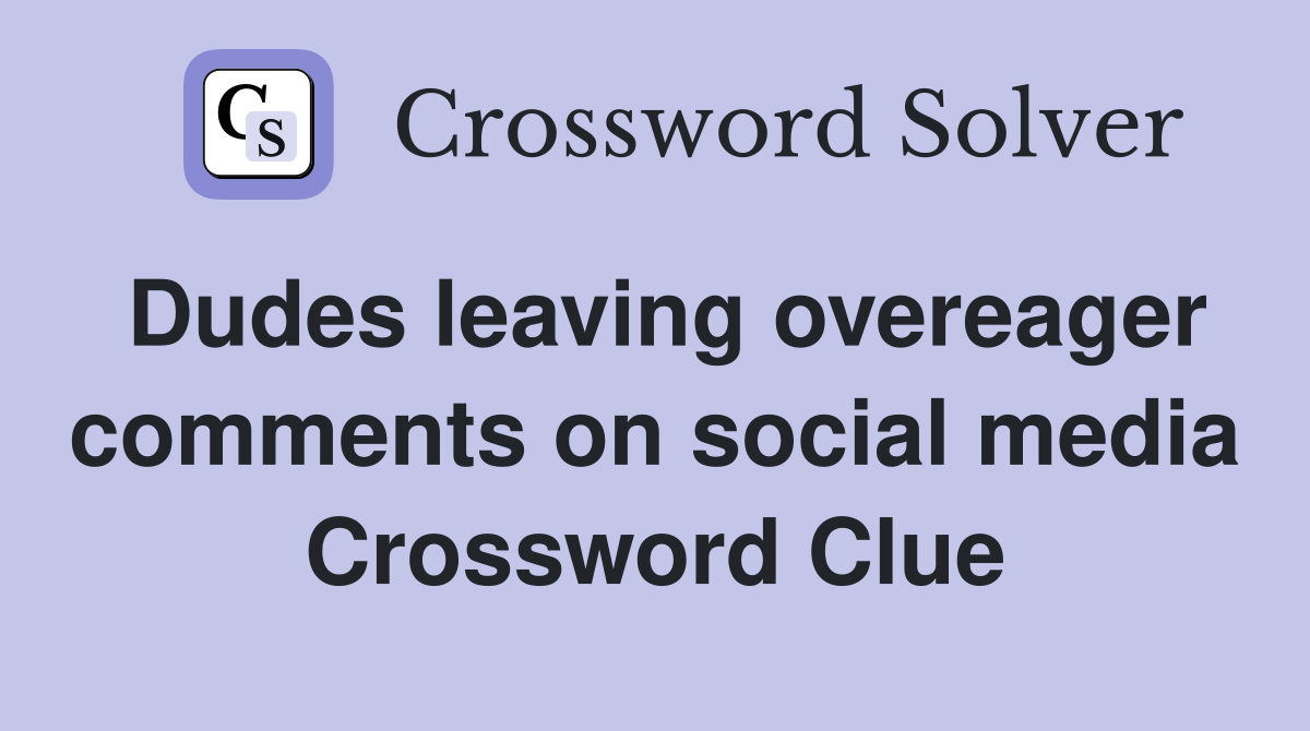 Dudes leaving overeager comments on social media Crossword Clue