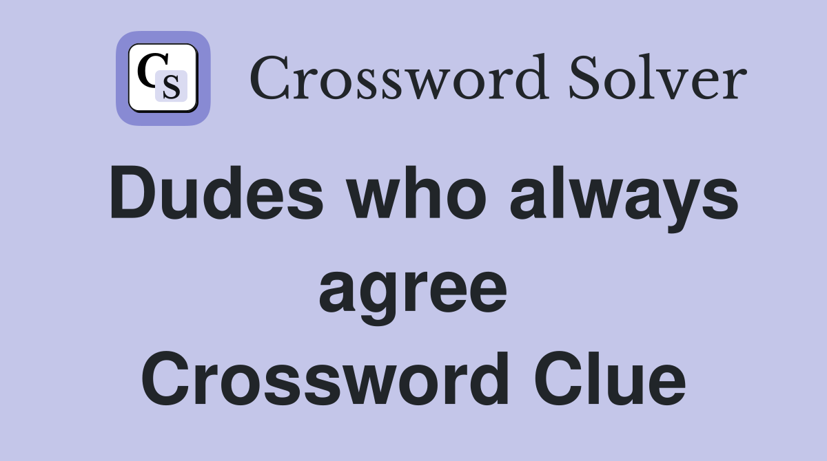 Dudes who always agree Crossword Clue