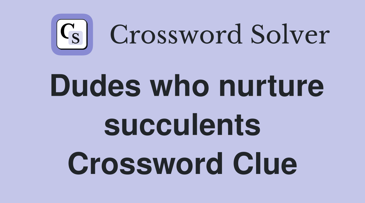 Dudes who nurture succulents Crossword Clue
