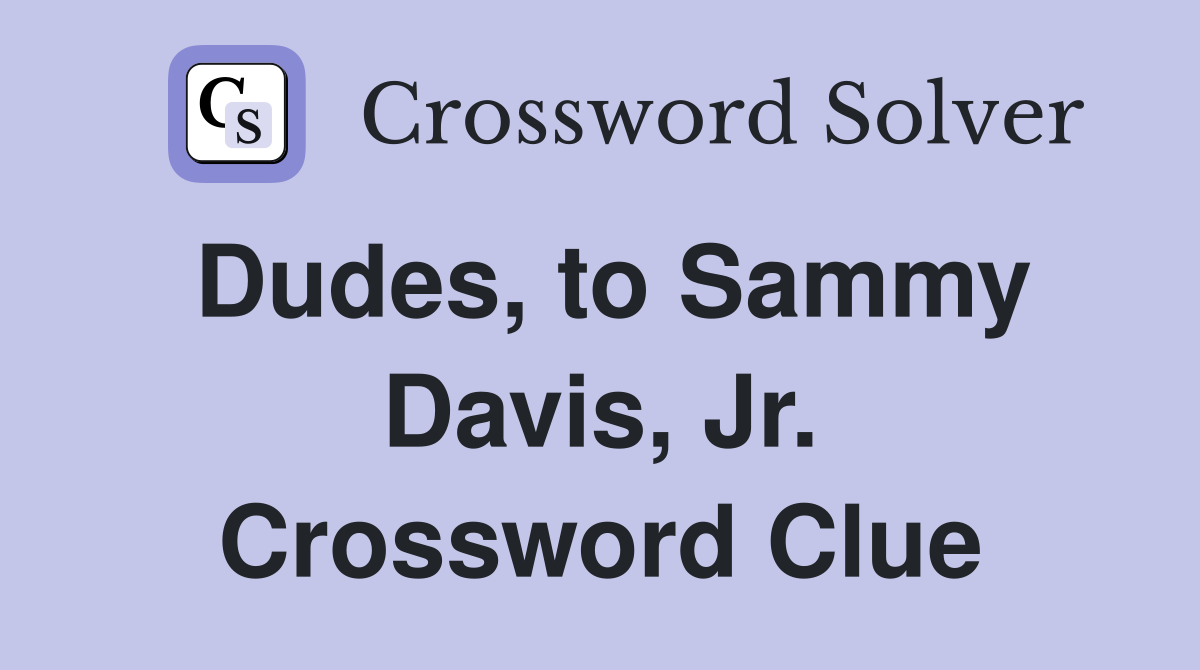 Dudes, to Sammy Davis, Jr. Crossword Clue