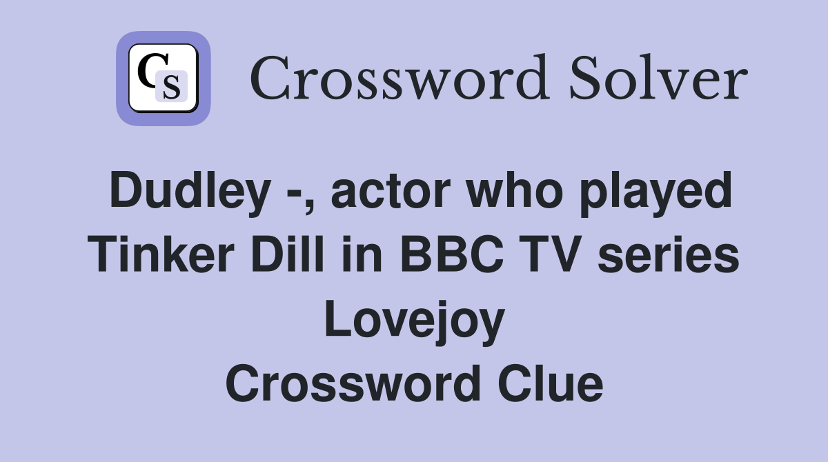 Dudley -, actor who played Tinker Dill in BBC TV series Lovejoy Crossword Clue