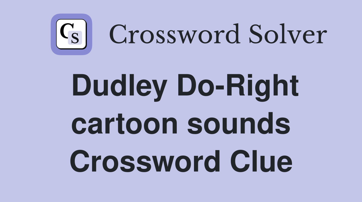 Dudley Do-Right cartoon sounds Crossword Clue