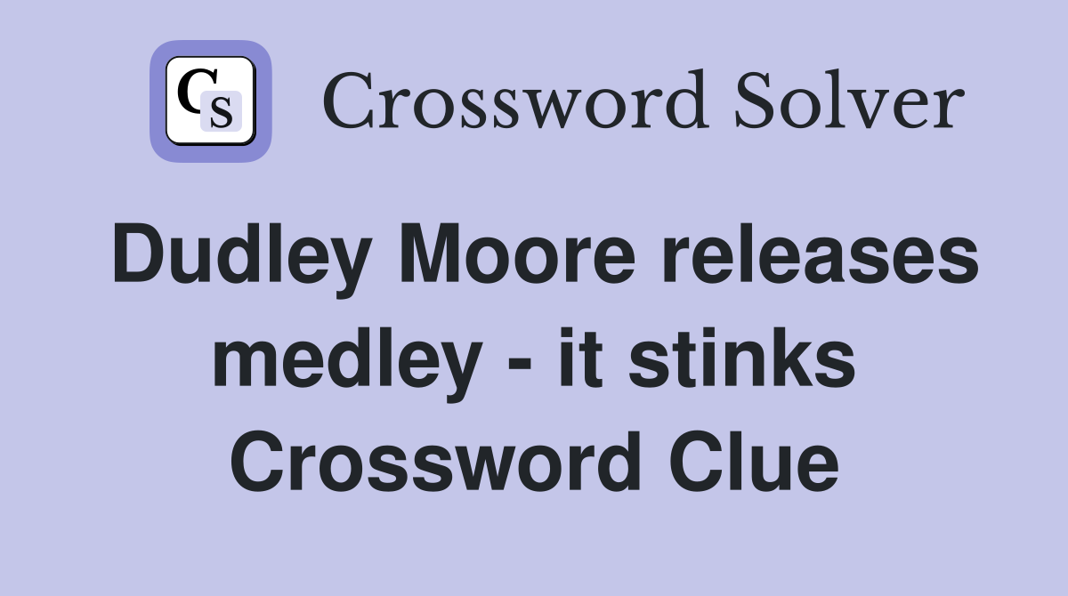 Dudley Moore releases medley - it stinks Crossword Clue