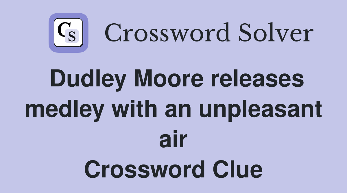 Dudley Moore releases medley with an unpleasant air Crossword Clue