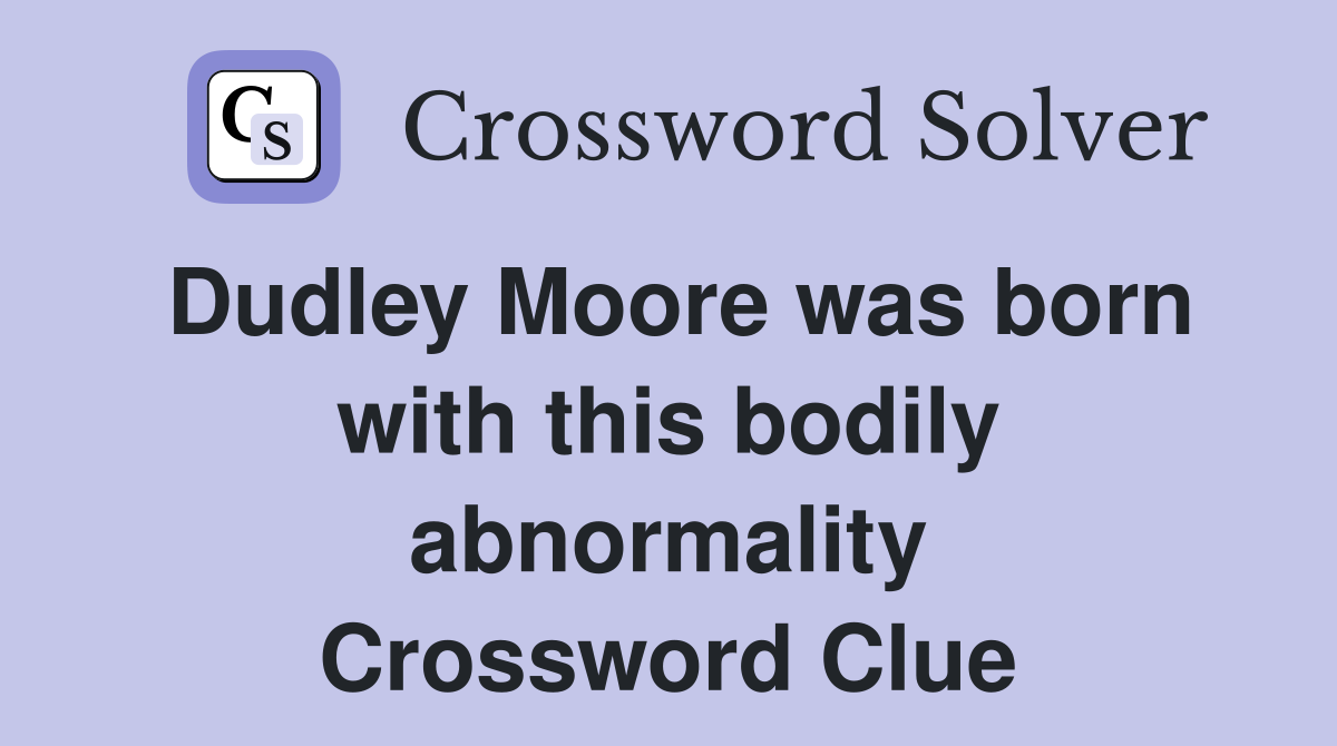 Dudley Moore was born with this bodily abnormality Crossword Clue
