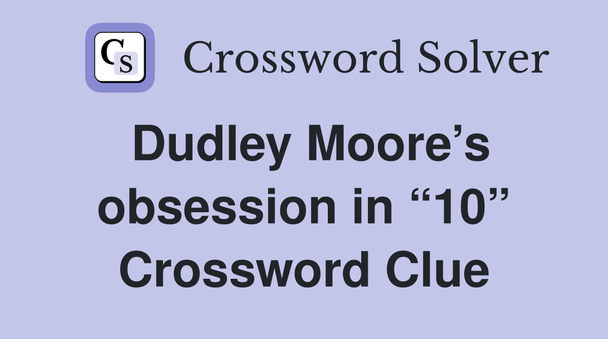 Dudley Moore’s obsession in “10” Crossword Clue