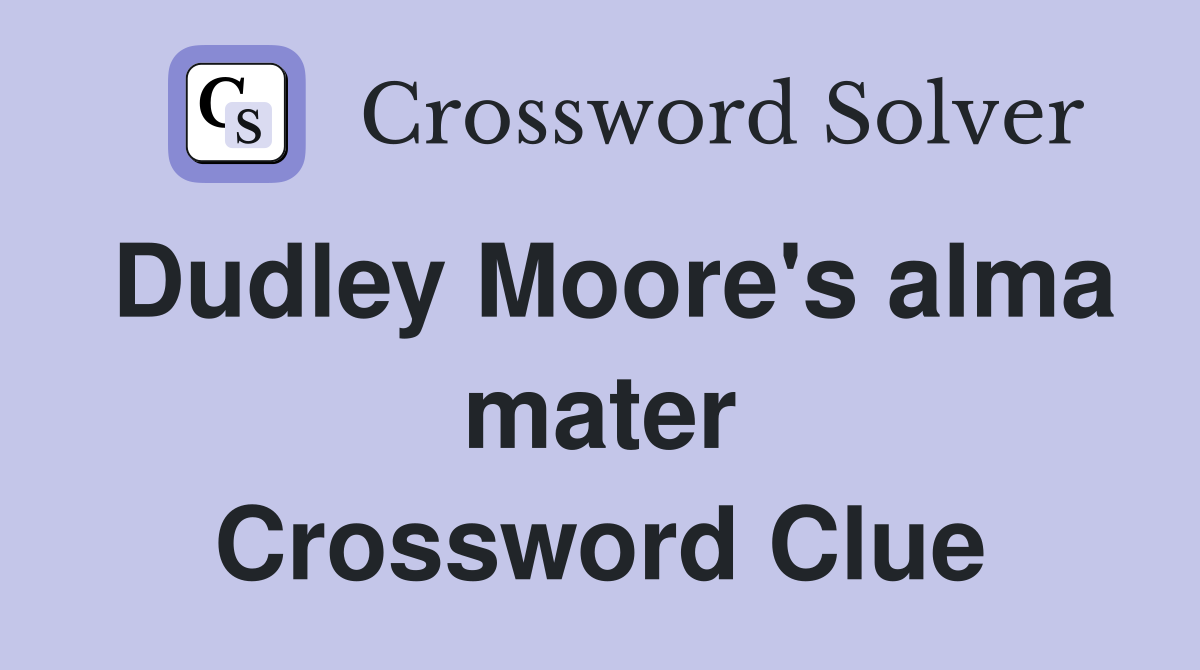 Dudley Moore's alma mater Crossword Clue