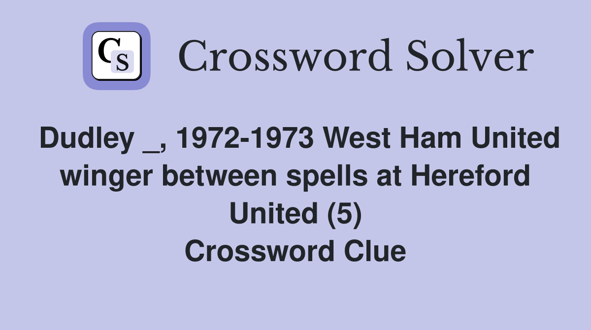 Dudley _, 1972-1973 West Ham United winger between spells at Hereford United (5) Crossword Clue