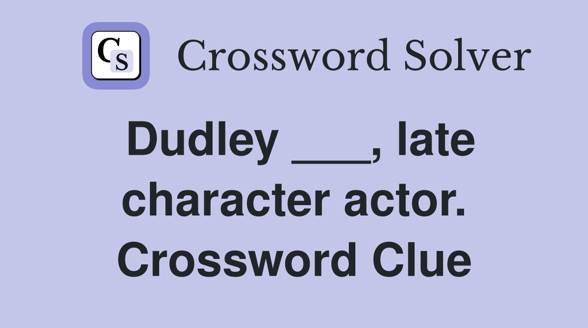 Dudley ___, late character actor. Crossword Clue