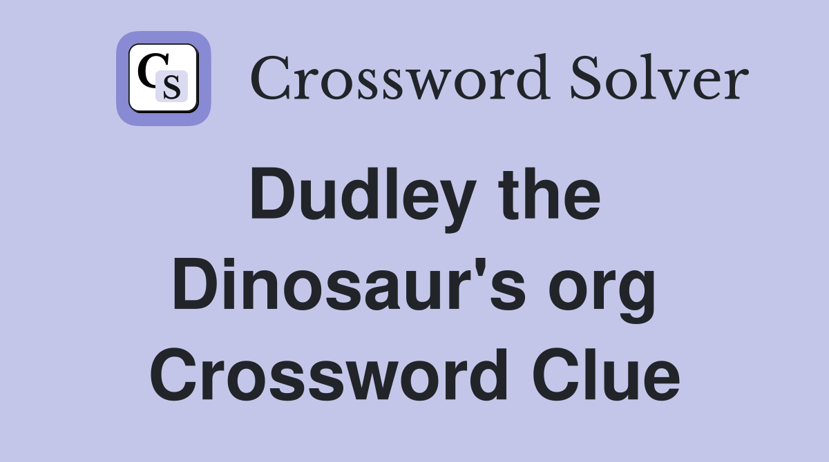 Dudley the Dinosaur's org Crossword Clue