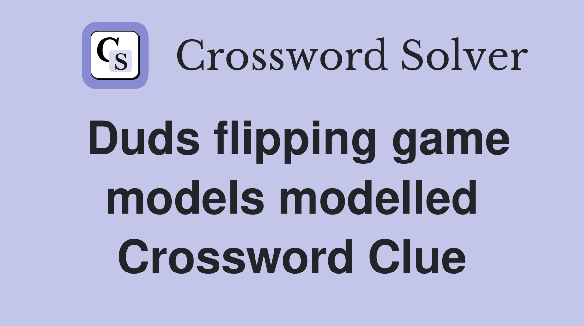 Duds flipping game models modelled Crossword Clue