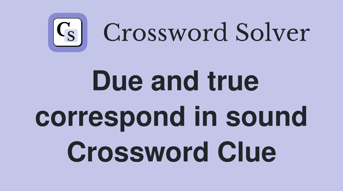 Due and true correspond in sound Crossword Clue
