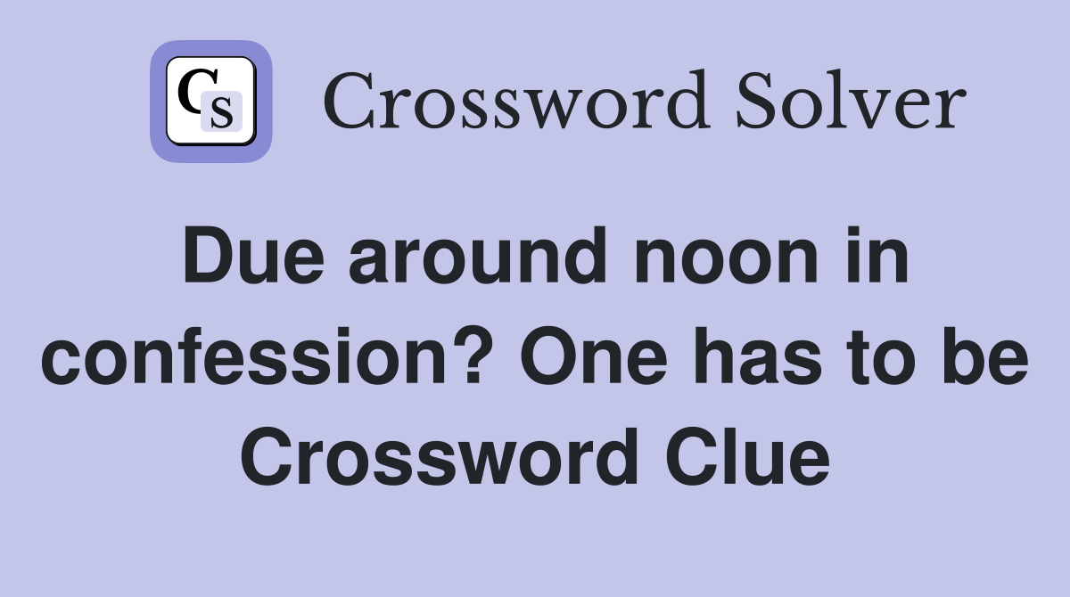Due around noon in confession? One has to be Crossword Clue