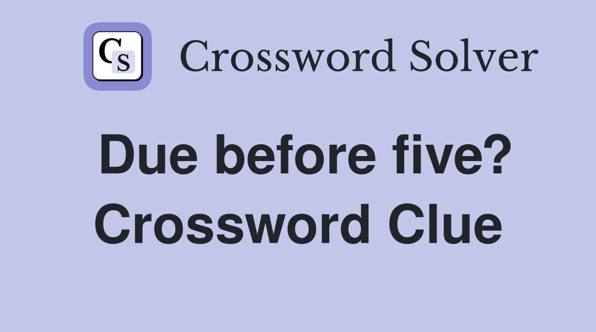 Due before five? Crossword Clue