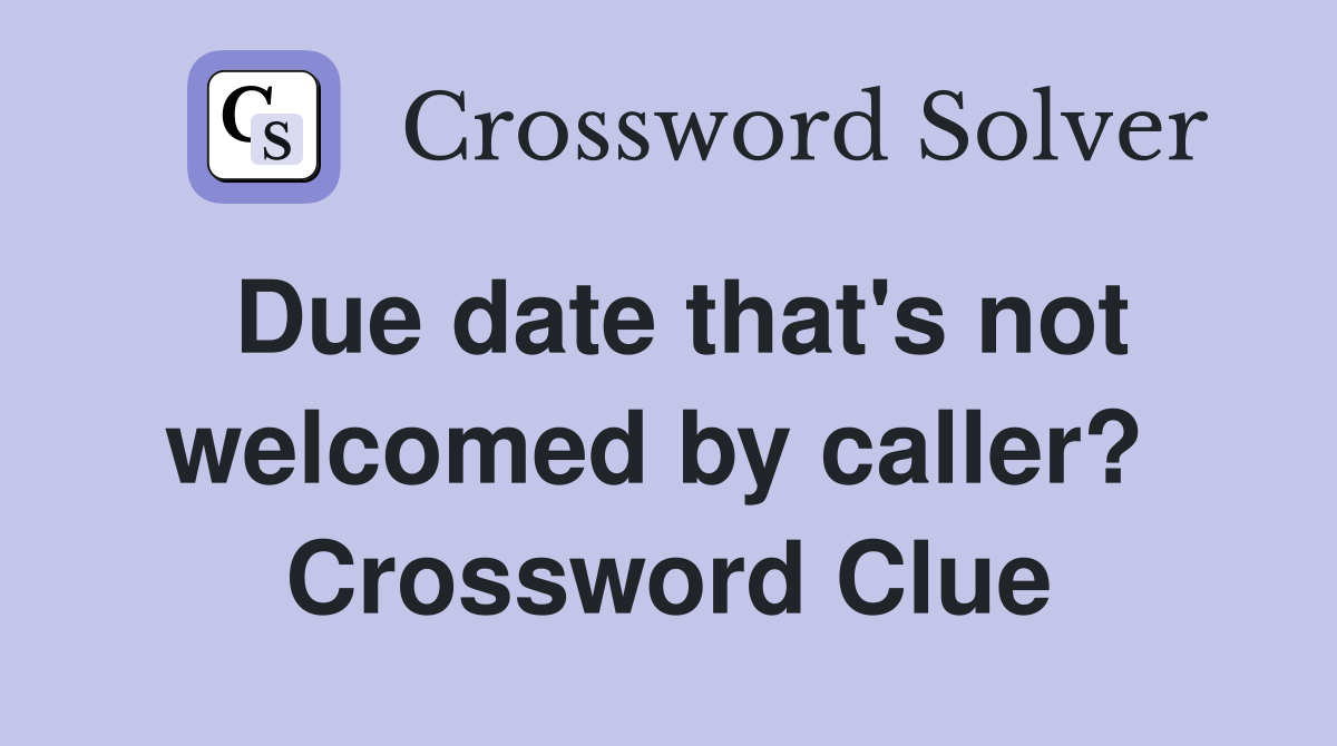 Due date that's not welcomed by caller?  Crossword Clue