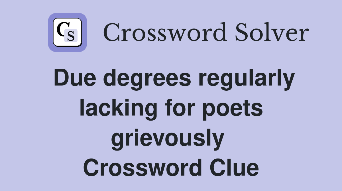 Due degrees regularly lacking for poets grievously  Crossword Clue
